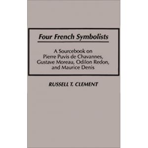 Four French Symbolists: A Sourcebook on Pierre Puvis de Chavannes, Gustave Moreau, Odilon Redon, and Maurice Denis